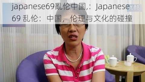 japanese69亂伦中国,：Japanese69 乱伦：中国，伦理与文化的碰撞