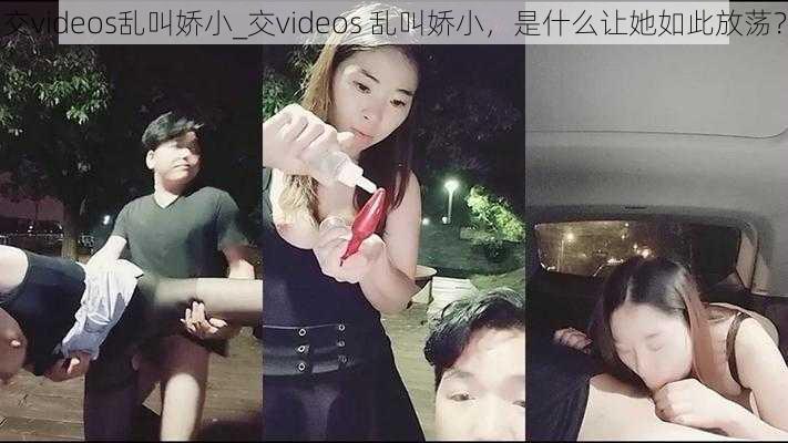 交videos乱叫娇小_交videos 乱叫娇小，是什么让她如此放荡？