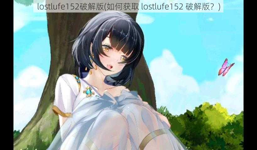 lostlufe152破解版(如何获取 lostlufe152 破解版？)