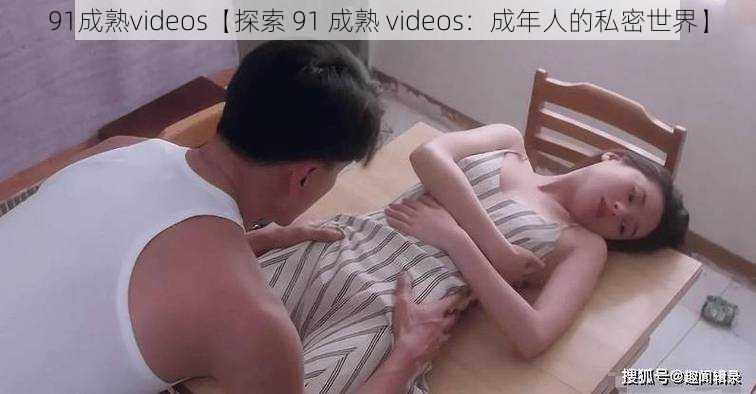 91成熟videos【探索 91 成熟 videos：成年人的私密世界】