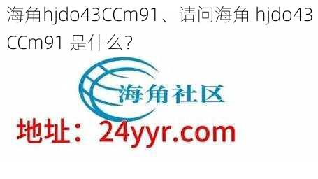 海角hjdo43CCm91、请问海角 hjdo43CCm91 是什么？