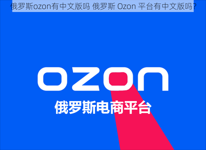 俄罗斯ozon有中文版吗 俄罗斯 Ozon 平台有中文版吗？