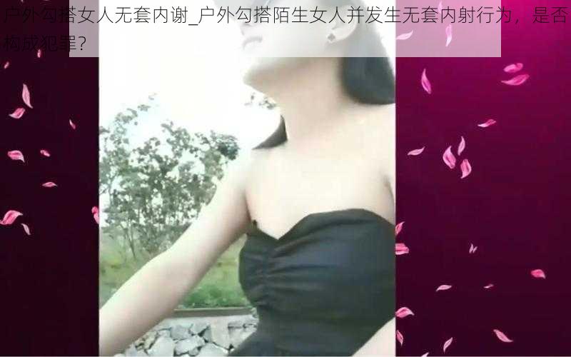 户外勾搭女人无套内谢_户外勾搭陌生女人并发生无套内射行为，是否构成犯罪？