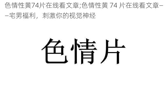 色情性黄74片在线看文章;色情性黄 74 片在线看文章——宅男福利，刺激你的视觉神经