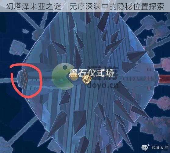 幻塔泽米亚之谜：无序深渊中的隐秘位置探索