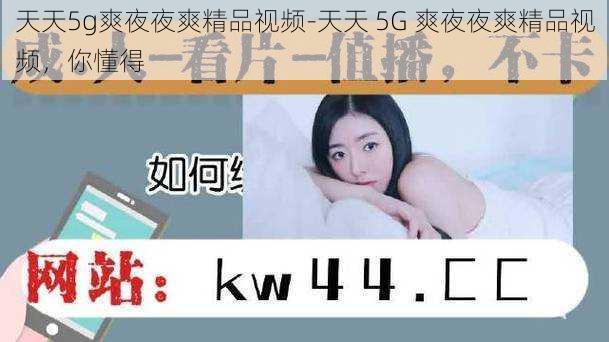 天天5g爽夜夜爽精品视频-天天 5G 爽夜夜爽精品视频，你懂得