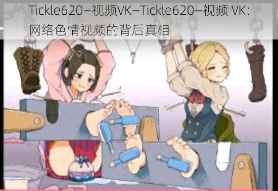 Tickle620—视频VK—Tickle620—视频 VK：网络色情视频的背后真相