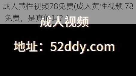 成人黄性视频78免费(成人黄性视频 78 免费，是真的吗？)