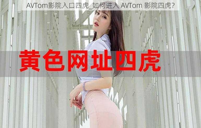 AVTom影院入口四虎_如何进入 AVTom 影院四虎？