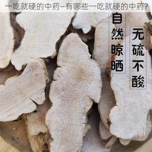 一吃就硬的中药—有哪些一吃就硬的中药？