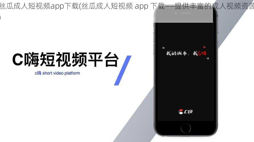 丝瓜成人短视频app下载(丝瓜成人短视频 app 下载——提供丰富的成人视频资源)