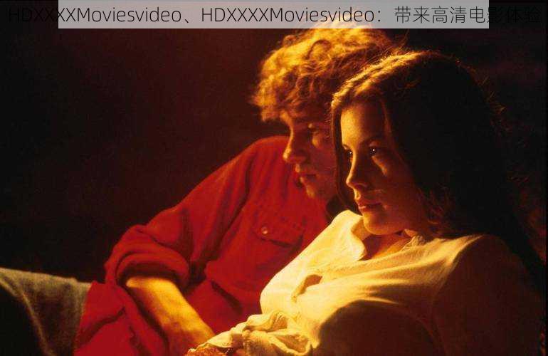 HDXXXXMoviesvideo、HDXXXXMoviesvideo：带来高清电影体验