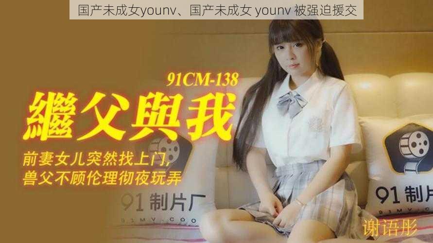 国产未成女younv、国产未成女 younv 被强迫援交