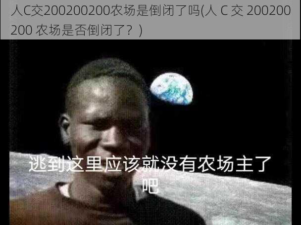 人C交200200200农场是倒闭了吗(人 C 交 200200200 农场是否倒闭了？)