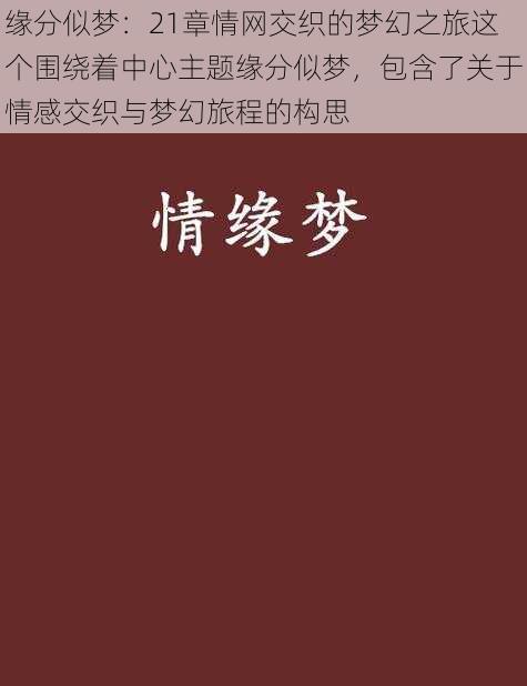 缘分似梦：21章情网交织的梦幻之旅这个围绕着中心主题缘分似梦，包含了关于情感交织与梦幻旅程的构思