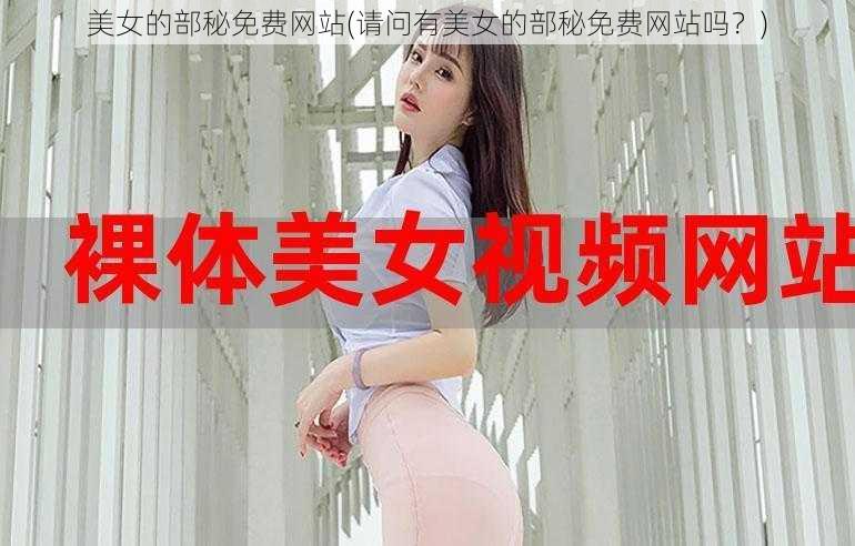 美女的部秘免费网站(请问有美女的部秘免费网站吗？)