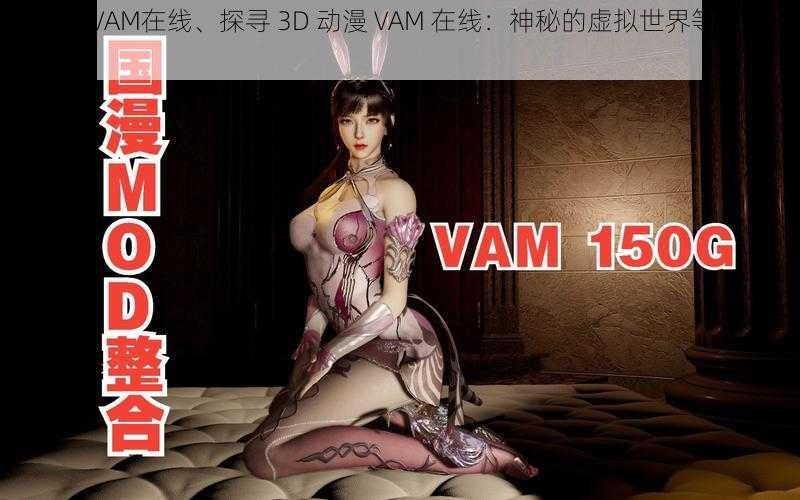 3D动漫VAM在线、探寻 3D 动漫 VAM 在线：神秘的虚拟世界等你来探索