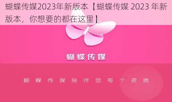 蝴蝶传媒2023年新版本【蝴蝶传媒 2023 年新版本，你想要的都在这里】