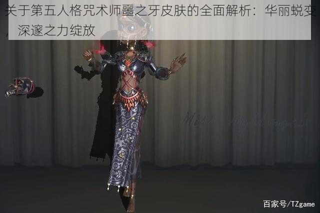 关于第五人格咒术师噩之牙皮肤的全面解析：华丽蜕变，深邃之力绽放