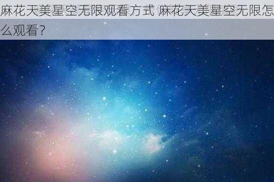 麻花天美星空无限观看方式 麻花天美星空无限怎么观看？