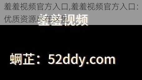 羞羞视频官方入口,羞羞视频官方入口：优质资源尽在这里