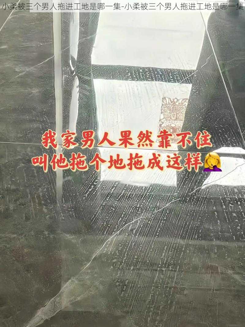 小柔被三个男人拖进工地是哪一集-小柔被三个男人拖进工地是哪一集