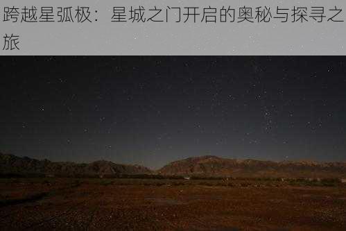 跨越星弧极：星城之门开启的奥秘与探寻之旅