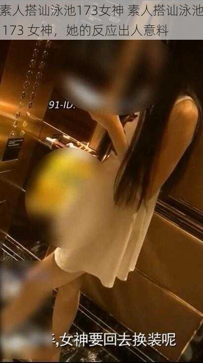 素人搭讪泳池173女神 素人搭讪泳池 173 女神，她的反应出人意料