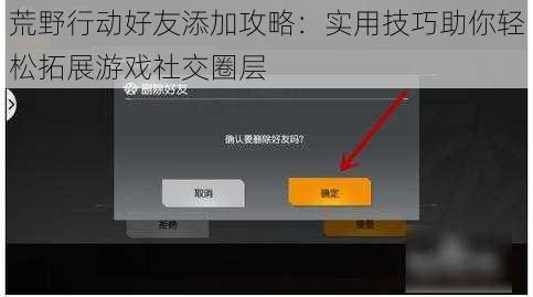荒野行动好友添加攻略：实用技巧助你轻松拓展游戏社交圈层
