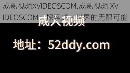 成熟视频XVIDEOSCOM,成熟视频 XVIDEOSCOM：探索成人世界的无限可能