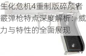 生化危机4重制版碎颅者霰弹枪特点深度解析：威力与特性的全面展现