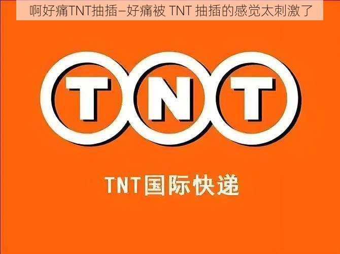 啊好痛TNT抽插—好痛被 TNT 抽插的感觉太刺激了