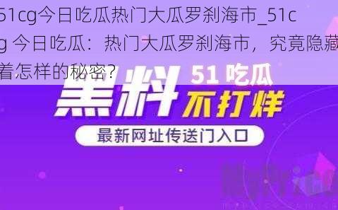 51cg今日吃瓜热门大瓜罗刹海市_51cg 今日吃瓜：热门大瓜罗刹海市，究竟隐藏着怎样的秘密？