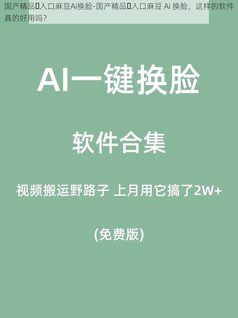 国产精品️入口麻豆Ai换脸-国产精品️入口麻豆 Ai 换脸，这样的软件真的好用吗？