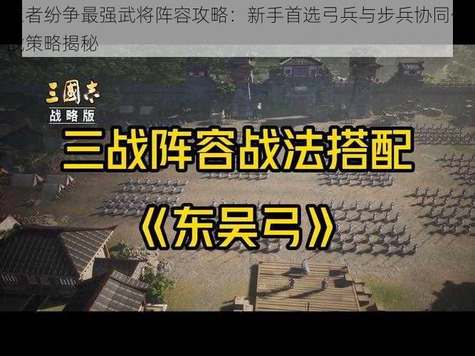 王者纷争最强武将阵容攻略：新手首选弓兵与步兵协同作战策略揭秘