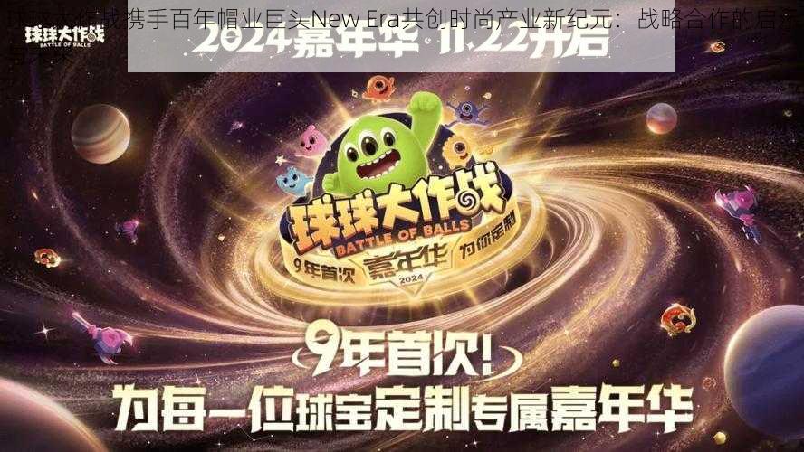 球球大作战携手百年帽业巨头New Era共创时尚产业新纪元：战略合作的启示与未来