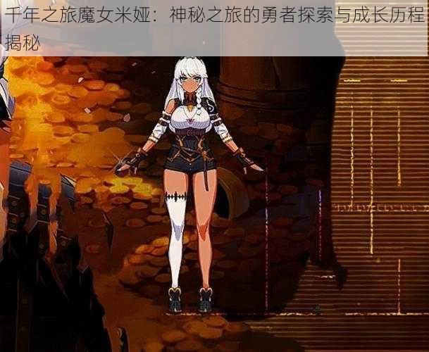 千年之旅魔女米娅：神秘之旅的勇者探索与成长历程揭秘