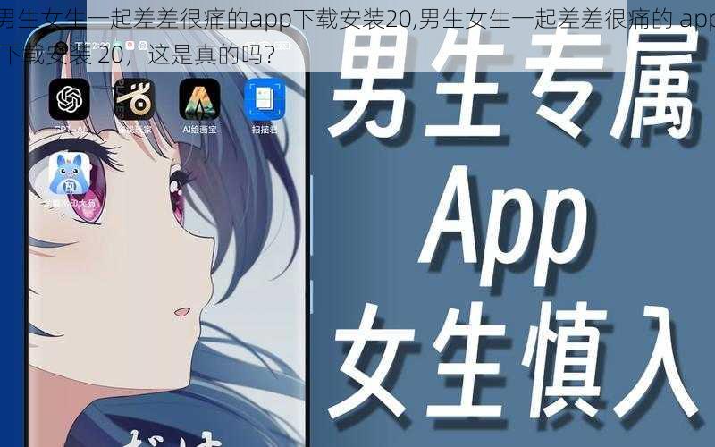 男生女生一起差差很痛的app下载安装20,男生女生一起差差很痛的 app 下载安装 20，这是真的吗？