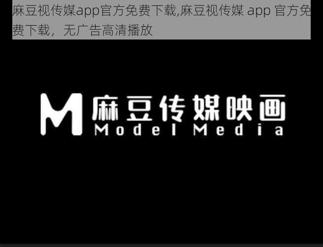 麻豆视传媒app官方免费下载,麻豆视传媒 app 官方免费下载，无广告高清播放