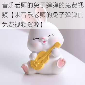 音乐老师的兔子弹弹的免费视频【求音乐老师的兔子弹弹的免费视频资源】