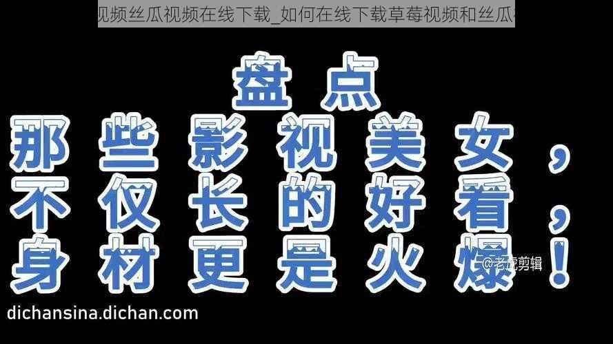 草莓视频丝瓜视频在线下载_如何在线下载草莓视频和丝瓜视频？