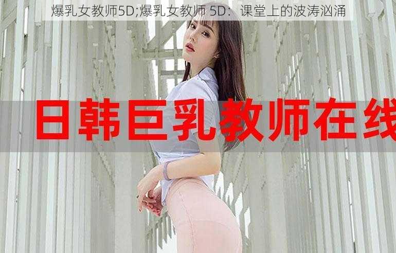 爆乳女教师5D;爆乳女教师 5D：课堂上的波涛汹涌