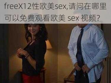 freeX12性欧美sex,请问在哪里可以免费观看欧美 sex 视频？