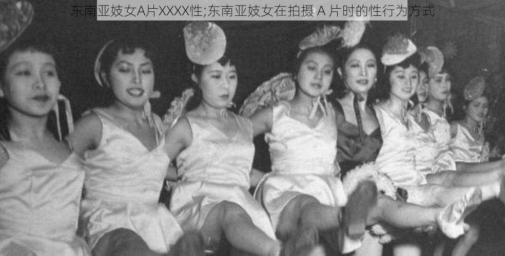 东南亚妓女A片XXXX性;东南亚妓女在拍摄 A 片时的性行为方式