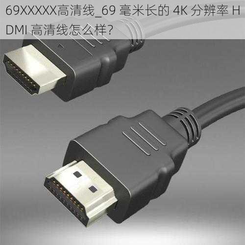 69ΧΧΧΧΧ高清线_69 毫米长的 4K 分辨率 HDMI 高清线怎么样？