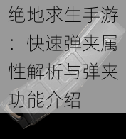 绝地求生手游：快速弹夹属性解析与弹夹功能介绍