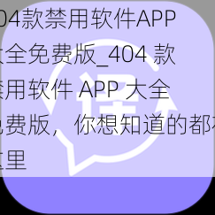 404款禁用软件APP大全免费版_404 款禁用软件 APP 大全免费版，你想知道的都在这里