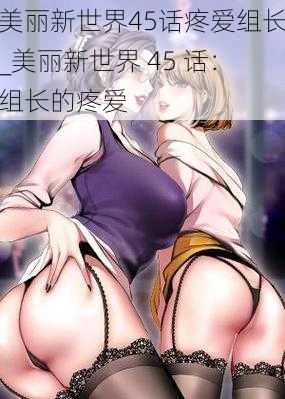 美丽新世界45话疼爱组长_美丽新世界 45 话：组长的疼爱