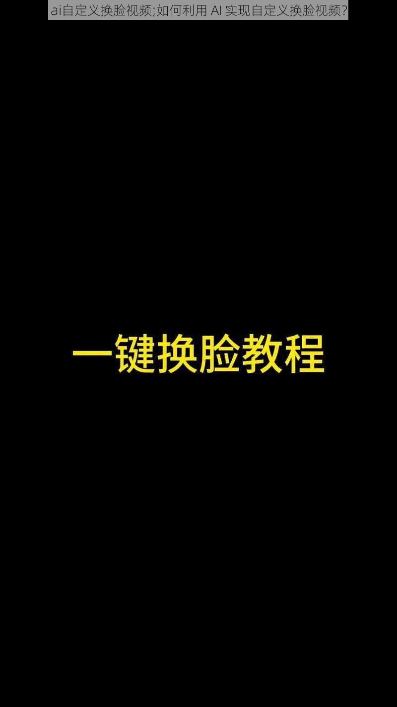 ai自定义换脸视频;如何利用 AI 实现自定义换脸视频？