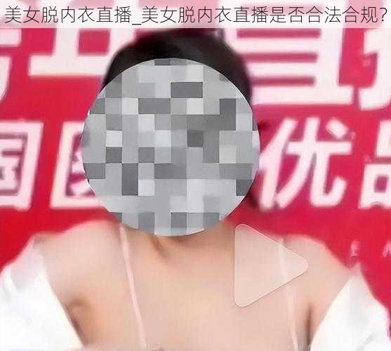 美女脱内衣直播_美女脱内衣直播是否合法合规？